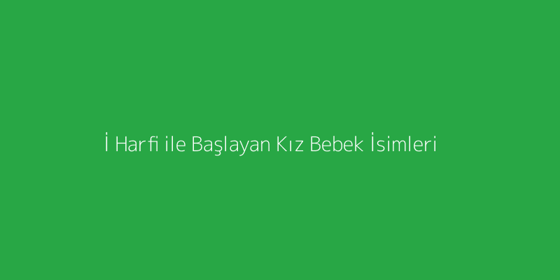 İ Harfi ile Başlayan Kız Bebek İsimleri